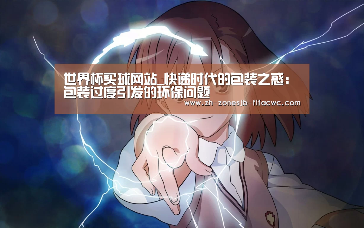 世界杯买球网站_快递时代的包装之惑：包装过度引发的环保问题