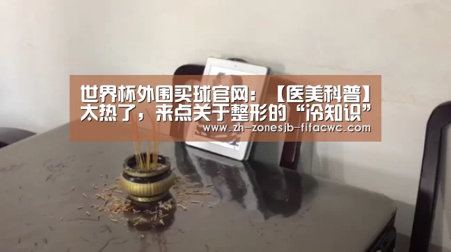 世界杯外围买球官网：【医美科普】太热了，来点关于整形的“冷知