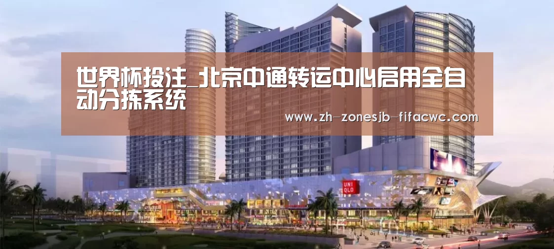 世界杯投注_北京中通转运中心启用全自动分拣系统