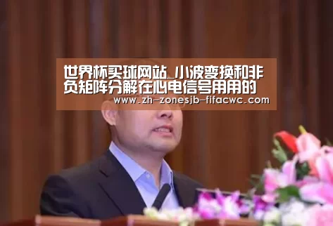 世界杯买球网站_小波变换和非负矩阵分解在心电信号用用的对比分