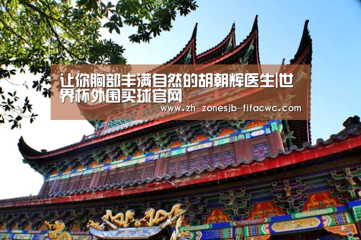 让你胸部丰满自然的胡朝辉医生|世界杯外围买球官网